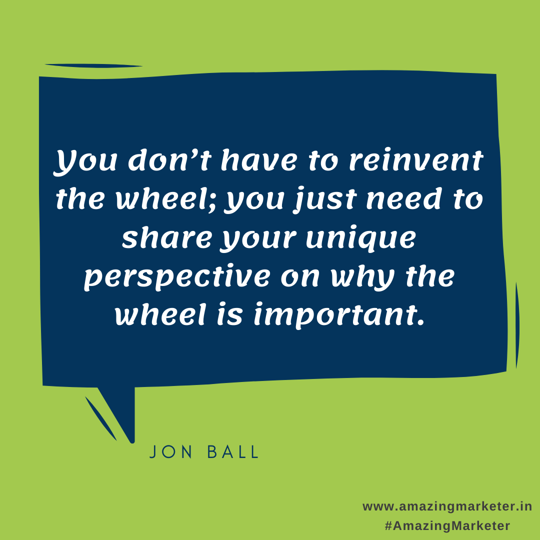 Digital Marketing Quotes - you don't have to reinvent the wheel you just need to share your unique perspective on why the wheel is important