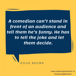 Marketing Quote - A comedian cant stand in front of an audience and tell them hes funny. He has to tell them the joke and let them decide - Doug Brown